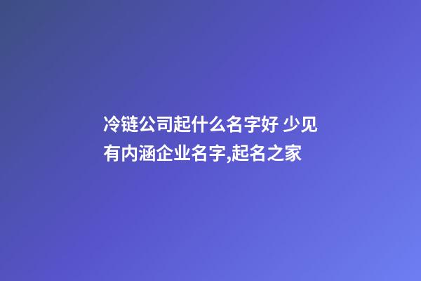 冷链公司起什么名字好 少见有内涵企业名字,起名之家-第1张-公司起名-玄机派